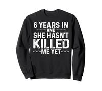 6 Years In And She Hasn't Killed Me Yet Anniversary Design Sweatshirt