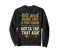60 And Aging Like A Fine Cigar Just Kidding Gotta Tap That Sweatshirt