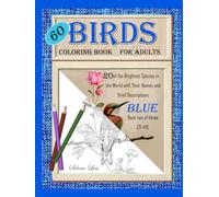 60 Birds: Coloring Book for Adults: Blue book two of three: 20 of the Brightest Species in the World with Their Names and Brief Descriptions.