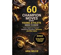 60 Champion Moves Every Young Athlete Needs to Know: From Talent to Triumph - Mastering Discipline, Recovery and Elite Habits