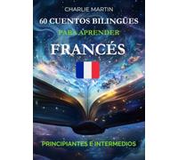60 Cuentos Bilingües para Aprender Francés: Principiantes e Intermedios