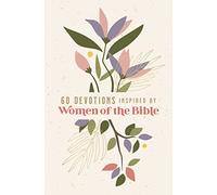 60 Devotions Inspired by Women of the Bible: How These Extraordinary Women Teach You to Walk with God in Your Own Unique Story