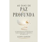 60 DIAS DE PAZ PROFUNDA: O PROTOCOLO ESTRATÉGICO PARA DOMINAR A MENTE E EATIVAR A FÉ