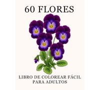 60 Flores: Libro De Colorear Fácil Para Adultos: Grandes Diseños Florales Fáciles de Colorear con Nombres: Una Forma Relajante de Aliviar el Estrés (Libro de Colorear de Flores para Adultos)