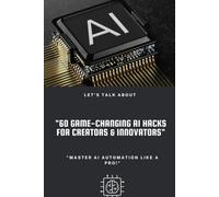 "60 Game-Changing AI Hacks for Creators & Innovators": Master AI Automation Like a Pro.