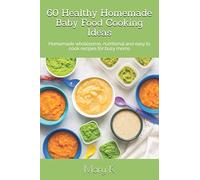 60 Healthy Homemade Baby Food Cooking Ideas: Homemade wholesome, nutritional and easy to cook recipes for busy moms