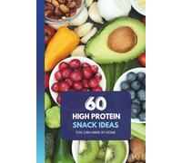 60 High Protein Snack Ideas: You can make at home: Everyday Protein Snacks for Strength, Comfort, and Clarity