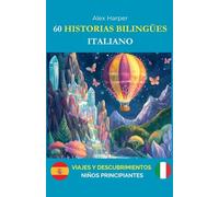 60 Historias Bilingües para Aprender Italiano: Viajes y Descubrimientos para Niños Principiantes