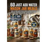 60 Just Add Water Mason Jar Meals: Ready-to-Store Recipes for Busy Families, Camping Adventures, Emergency Preparedness and Budget-Friendly Pantry ... Simple Ingredients and Long-Lasting Flavor