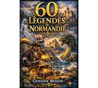 60 Légendes de Normandie: Contes, Mystères et Histoires du Terroir : Un Voyage Enchanté du Mont-Saint-Michel aux Falaises d'Étretat (Collection Légendes et Terroirs)