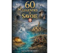 60 Légendes de Savoie: Légendes oubliées, Mystères des Cimes et Rituels de Passage au cœur de la Savoie : Un voyage initiatique de la Maurienne aux ... du Bourget. (Collection Légendes et Terroirs)