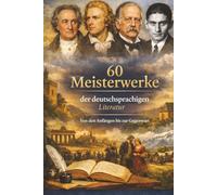 60 Meisterwerke der deutschsprachigen Literatur: Von den Anfängen bis zur Gegenwart