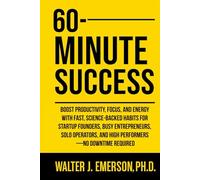 60-Minute Success: Boost Productivity, Focus, and Energy with Fast, Science-Backed Habits for Startup Founders, Busy Entrepreneurs, Solo Operators, and High Performers -No Downtime Required