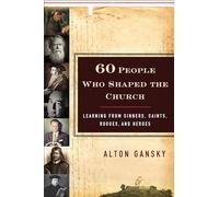 60 People Who Shaped the Church: Learning from Sinners, Saints, Rogues, and Heroes