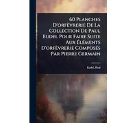 60 Planches D'orfèvrerie De La Collection De Paul Eudel Pour Faire Suite Aux ÉlÃ(c)ments D'orfèvrerie ComposÃ(c)s Par Pierre Germain