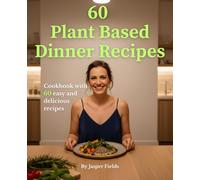 60 Plant Based Dinner Recipes: Easy Vegan Meals to Nourish Your Body and Delight Your Taste Buds