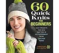 60 Quick Knits for Beginners : Easy Projects for New Knitters in 220 Superwash® from Cascade Yarns®