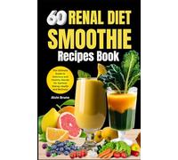 60 Renal diet Smoothie Recipes book: The Ultimate Guide to Delicious and Healthy Blends for Optimal Kidney Health and Wellness (Healthy and nourishing smoothies for all)