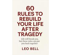 60 Rules to Rebuild Your Life After Tragedy: Life will break you, but these rules can put you back together again