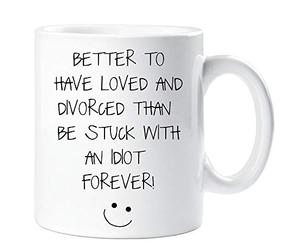 60 Second Makeover Limited Better to Have Loved and Divorced Than Be Stuck with an Idiot Forever Mug Friends Cup Gift