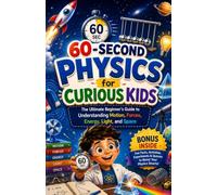 60-Second Physics for Curious Kids: The Ultimate Beginner’s Guide to Understanding Motion, Forces, Energy, Light, and Space