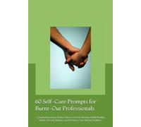 60 Self-Care Prompts for Burnt-Out Professionals: A Guided Journal to Reduce Stress, Prevent Burnout, Build Healthy Habits, Restore Balance, and Prioritize Your Mental Wellness