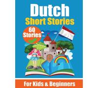 60 Short Stories in Dutch A Dual-Language Book in English and Dutch: A Dutch Learning Book for Children and Beginners Learn Dutch Language Through ... Stories for Young Minds English - Dutch