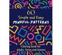 60 Simple and Easy Mindful Patterns Coloring Book for Adults, Teens and Seniors: Anxiety, Stress Relief and Soothing Designs for Creative Activities
