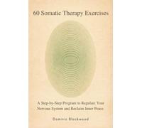 60 Somatic Therapy Exercises: A Step-by-Step Program to Regulate Your Nervous System and Reclaim Inner Peace