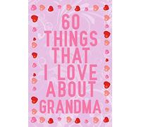 60 Things That I Love About Grandma: fill in the blank book for grandma, what i love about grandma book, mothers day gifts for grandma, grandma journal, grandma notebook, mother's day gifts for nana