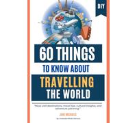 60 Things to Know About Travelling the World: Must-visit destinations, travel tips, cultural insights, and adventure planning