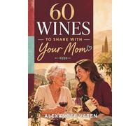 60 Wines to Share with Your Mom: A Heartfelt Guide to Sharing Wine, Stories, and Special Moments