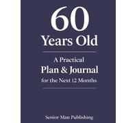 60 Years Old: A Practical Plan & Journal for the Next 12 Months: A Structured Life Planning System for 60 Year Olds to Take Control of Health, Finances, Time, and Daily Life in a Changing World