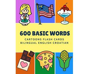 600 Basic Words Cartoons Flash Cards Bilingual English Croatian: Easy learning baby first book with card games like ABC alphabet Numbers Animals to ... for toddlers kids to beginners adults.