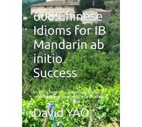 600 Chinese Idioms for IB Mandarin ab initio Success: Enriching Expression, Deepening Language Understanding, Expanding Cultural Knowledge (IB Chinese Exam)