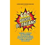 600 quesiti di italiano: domande e risposte sul programma di letteratura di quinta superiore per affrontare l'esame di Maturità con sicurezza