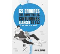 62 errores que cometen los cinturones blancos de BJJ (y qué hacer en su lugar): Fundamentos de Brazilian Jiu-Jitsu y grappling para principiantes que acaban raspados, sometidos o atascados
