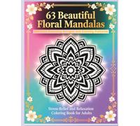 63 Beautiful Floral Mandalas: Stress Relief and Relaxation Coloring Book for Adults: Intricate Blooming Designs and Calming Patterns