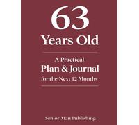 63 Years Old: A Practical Plan & Journal for the Next 12 Months: A Structured Life Planning System for 63 Year Olds to Take Control of Health, Finances, Time, and Daily Life in a Changing World