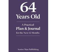 64 Years Old: A Practical Plan & Journal for the Next 12 Months: A Structured Life Planning System for 64 Year Olds to Take Control of Health, Finances, Time, and Daily Life in a Changing World