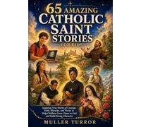 65 AMAZING CATHOLIC SAINT STORIES FOR KIDS: Inspiring True Stories of Courage, Faith, Miracles, and Virtue to Help Children Grow Closer to God and Build Strong Character