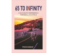 65 TO INFINITY: A CALM HEALTHY INDEPENDENT AND PURPOSEFUL LIFE AFTER 65