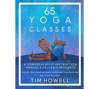 65 Yoga Classes: A Comprehensive Instruction Manual & Valuable Resource For Every Yoga Teacher, Enthusiast, And Beginning Yoga Practitioner.: A ... for every Yoga Enthusiast on this Planet.