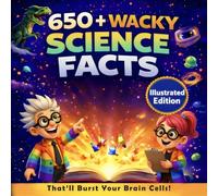 650+ Wacky Science Facts That'll Burst Your Brain Cells!: For Crazy Curious Kids Aged 7-12