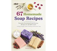 67 Homemade Soap Recipes Precisely Formulated Cold Process Recipes for All Skill Levels: Including Everyday, Herbal, Exfoliating, and Decorative Soaps Includes a Printable Soapmaking Batch Tracker