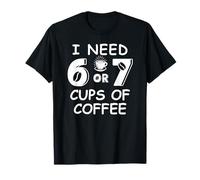 67 Teacher 6 7 Mom Coffee I Need Six Seven Coffee Cups Funny T-Shirt