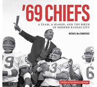 69 Chiefs: A Team, A Season, and the Birth of Modern Kansas City