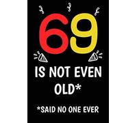 69 is not even old funny cute cool sarcastic Happy 69th Birthday notebook journal gag gift for man woman: 69 years old birthday present Cheeky Joke ... sister brother wife husband stepdad friend