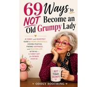 69 Ways to NOT Become an Old Grumpy Lady: A Funny and Heartfelt Guide to Aging Gracefully, Staying Positive, Finding Happiness, and Enjoying Life - A Funny Gift for Women Over 60