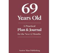 69 Years Old: A Practical Plan & Journal for the Next 12 Months: A Structured Life Planning System for 69 Year Olds to Take Control of Health, Finances, Time, and Daily Life in a Changing World
